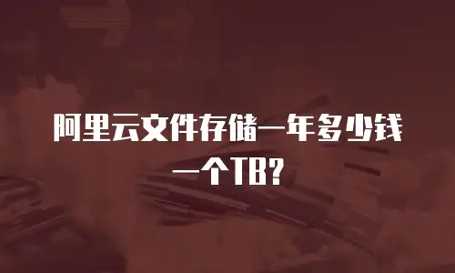 阿里云文件存储一年多少钱一个TB？