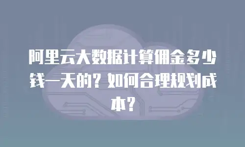 阿里云大数据计算佣金多少钱一天的？如何合理规划成本？