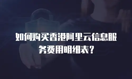 如何购买香港阿里云信息服务费用明细表？