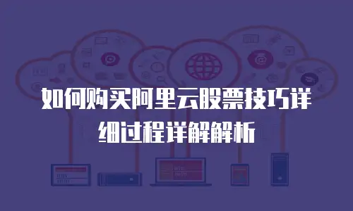 如何购买阿里云股票技巧详细过程详解解析