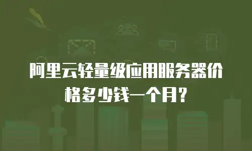 阿里云轻量级应用服务器价格多少钱一个月？