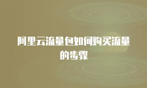 阿里云流量包如何购买流量的步骤