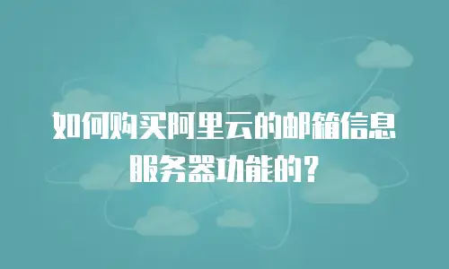如何购买阿里云的邮箱信息服务器功能的？