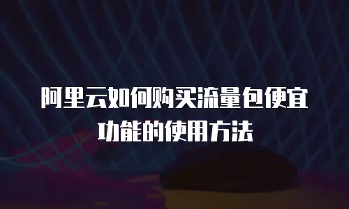 阿里云如何购买流量包便宜功能的使用方法