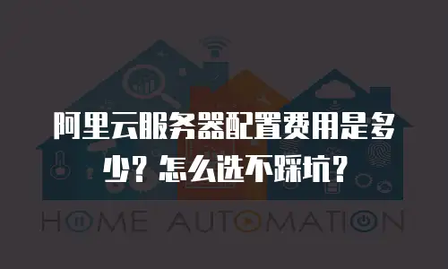 阿里云服务器配置费用是多少？怎么选不踩坑？