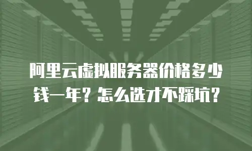 阿里云虚拟服务器价格多少钱一年？怎么选才不踩坑？
