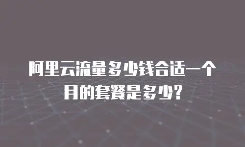 阿里云流量多少钱合适一个月的套餐是多少？