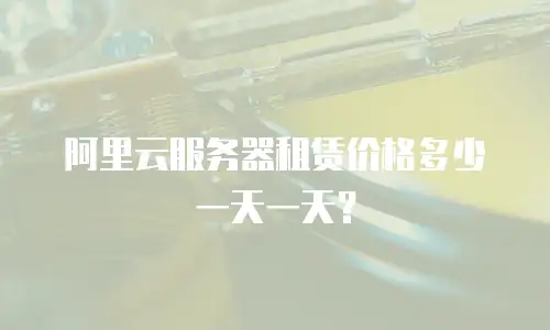 阿里云服务器租赁价格多少一天一天？