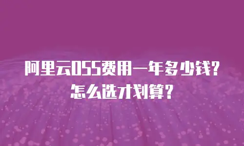 阿里云OSS费用一年多少钱？怎么选才划算？