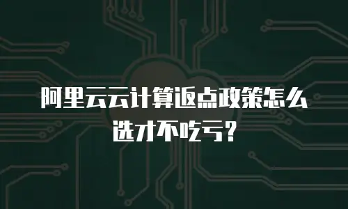 阿里云云计算返点政策怎么选才不吃亏？