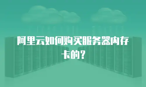阿里云如何购买服务器内存卡的？