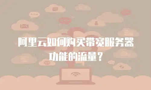 阿里云如何购买带宽服务器功能的流量？
