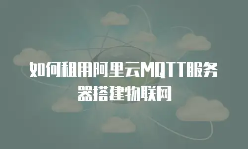 如何租用阿里云MQTT服务器搭建物联网