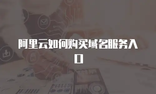 阿里云如何购买域名服务入口