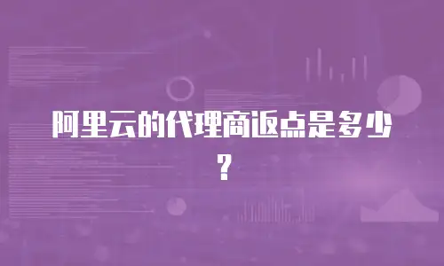 阿里云的代理商返点是多少？