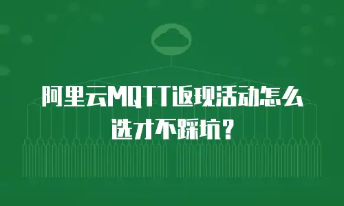 阿里云MQTT返现活动怎么选才不踩坑？