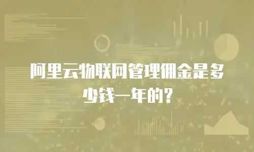 阿里云物联网管理佣金是多少钱一年的？