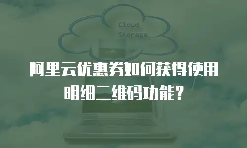 阿里云优惠券如何获得使用明细二维码功能？