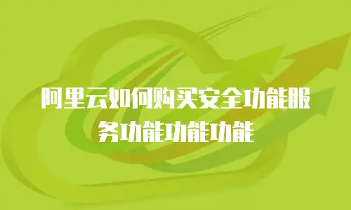 阿里云如何购买安全功能服务功能功能功能