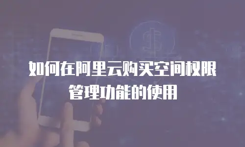 如何在阿里云购买空间权限管理功能的使用
