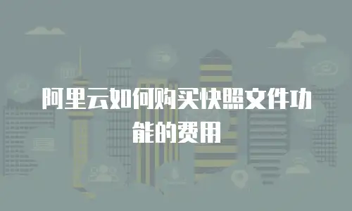 阿里云如何购买快照文件功能的费用