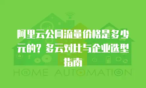 阿里云公网流量价格是多少元的？多云对比与企业选型指南