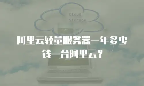 阿里云轻量服务器一年多少钱一台阿里云？