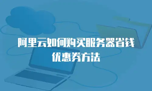 阿里云如何购买服务器省钱优惠券方法