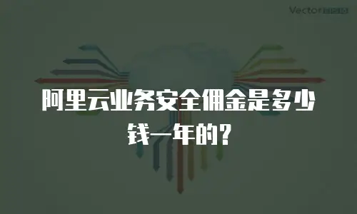 阿里云业务安全佣金是多少钱一年的？