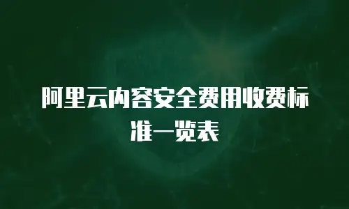 阿里云内容安全费用收费标准一览表