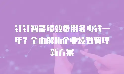 钉钉智能绩效费用多少钱一年？全面解析企业绩效管理新方案
