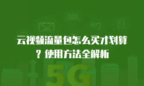 云视频流量包怎么买才划算？使用方法全解析