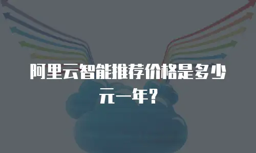 阿里云智能推荐价格是多少元一年？