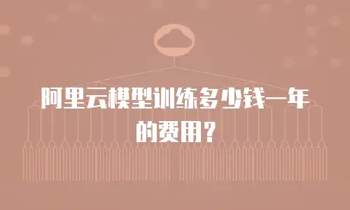 阿里云模型训练多少钱一年的费用？