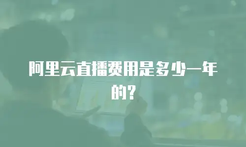 阿里云直播费用是多少一年的？