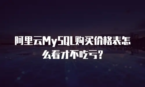 阿里云MySQL购买价格表怎么看才不吃亏？