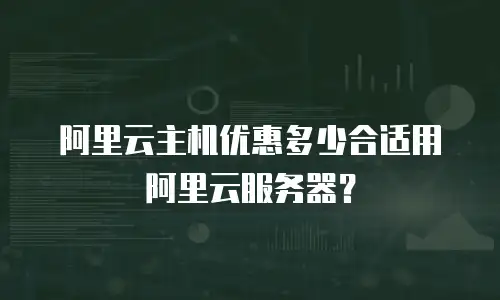 阿里云主机优惠多少合适用阿里云服务器？