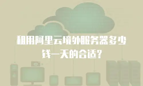 租用阿里云境外服务器多少钱一天的合适？