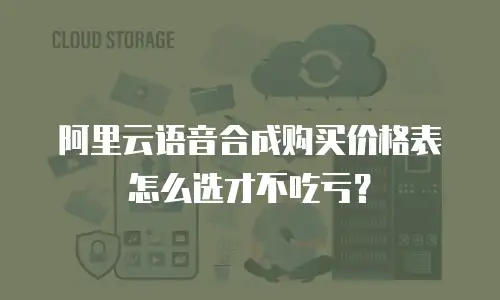 阿里云语音合成购买价格表怎么选才不吃亏？