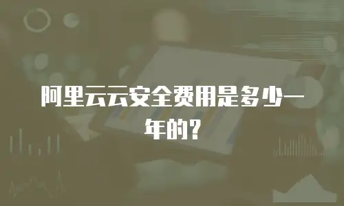 阿里云云安全费用是多少一年的？