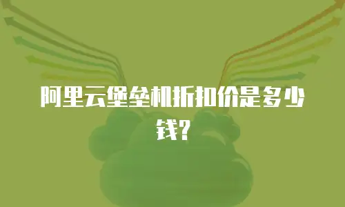阿里云堡垒机折扣价是多少钱？