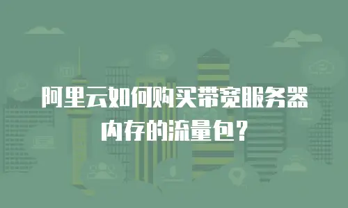 阿里云如何购买带宽服务器内存的流量包？