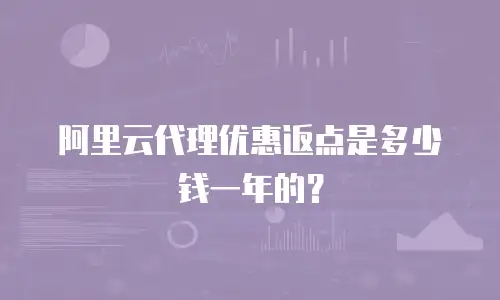 阿里云代理优惠返点是多少钱一年的？