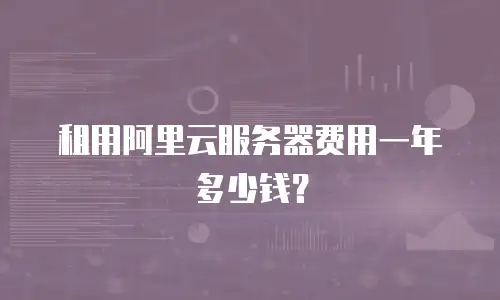 租用阿里云服务器费用一年多少钱？
