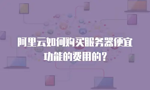 阿里云如何购买服务器便宜功能的费用的？
