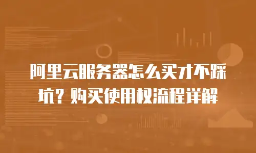 阿里云服务器怎么买才不踩坑？购买使用权流程详解