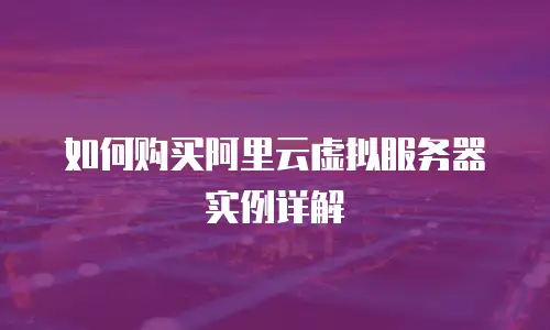 如何购买阿里云虚拟服务器实例详解