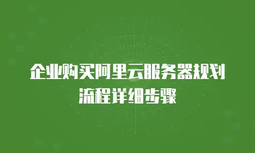 企业购买阿里云服务器规划流程详细步骤