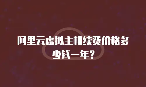 阿里云虚拟主机续费价格多少钱一年？