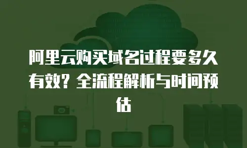 阿里云购买域名过程要多久有效？全流程解析与时间预估